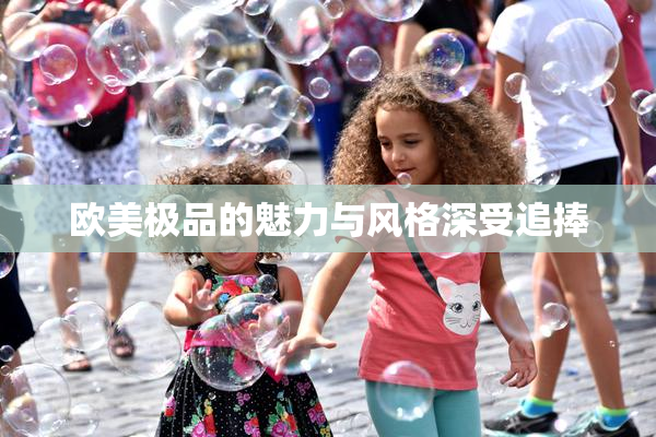 欧美极品的魅力与风格深受追捧