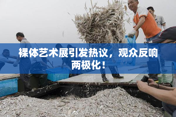 裸体艺术展引发热议，观众反响两极化！