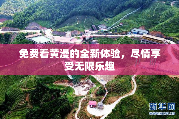 免费看黄漫的全新体验，尽情享受无限乐趣
