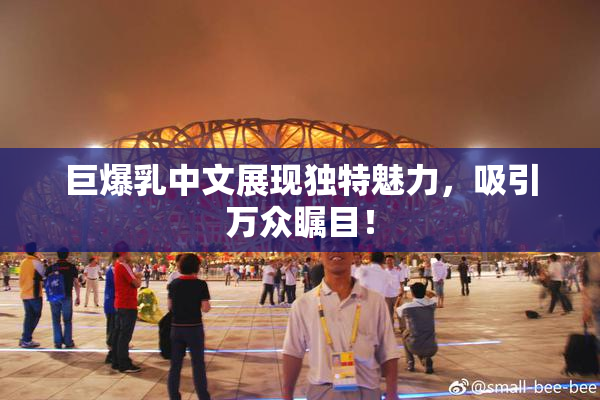 巨爆乳中文展现独特魅力，吸引万众瞩目！