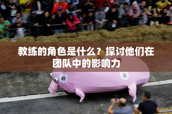 教练的角色是什么？探讨他们在团队中的影响力