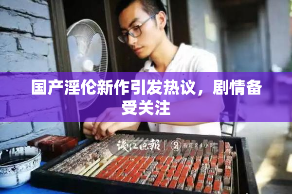 国产淫伦新作引发热议，剧情备受关注