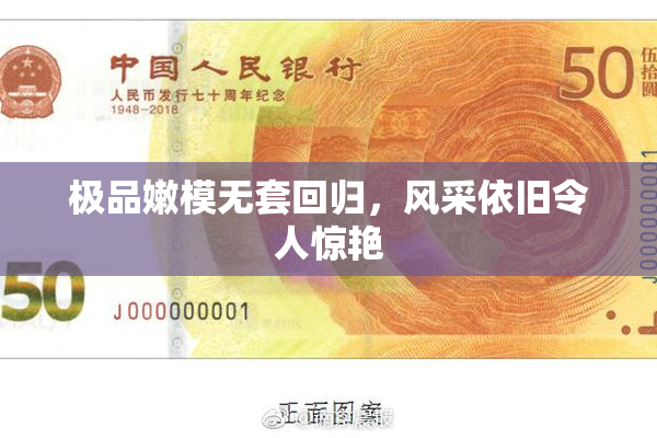 极品嫩模无套回归，风采依旧令人惊艳