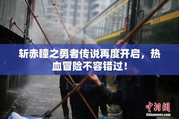 斩赤瞳之勇者传说再度开启，热血冒险不容错过！