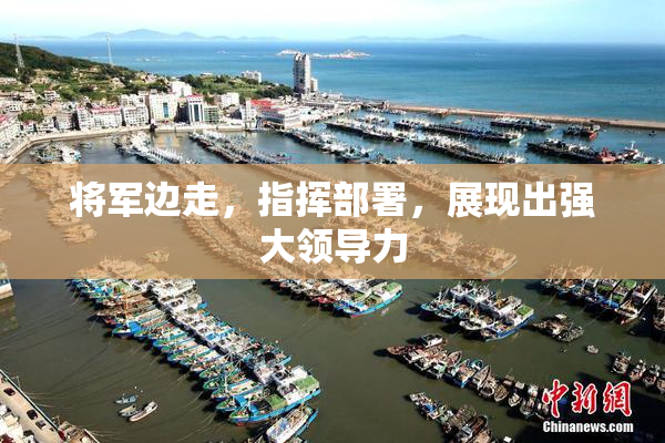 将军边走，指挥部署，展现出强大领导力