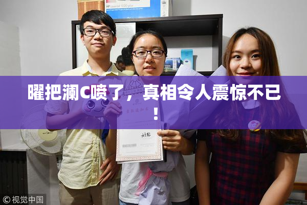 曜把澜C喷了，真相令人震惊不已！