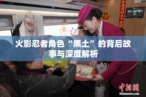 火影忍者角色“黑土”的背后故事与深度解析
