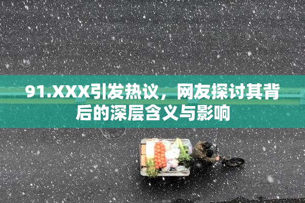 91.XXX引发热议，网友探讨其背后的深层含义与影响