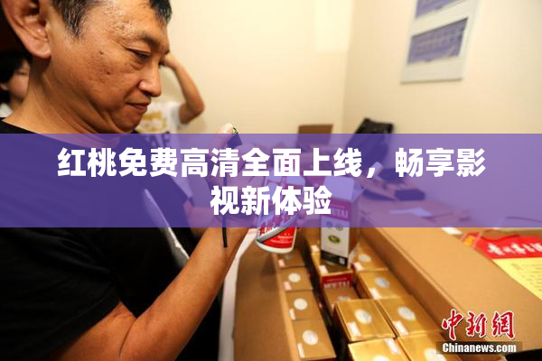 红桃免费高清全面上线，畅享影视新体验