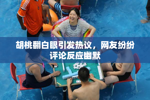 胡桃翻白眼引发热议，网友纷纷评论反应幽默