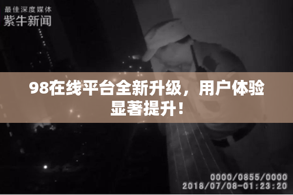 98在线平台全新升级，用户体验显著提升！
