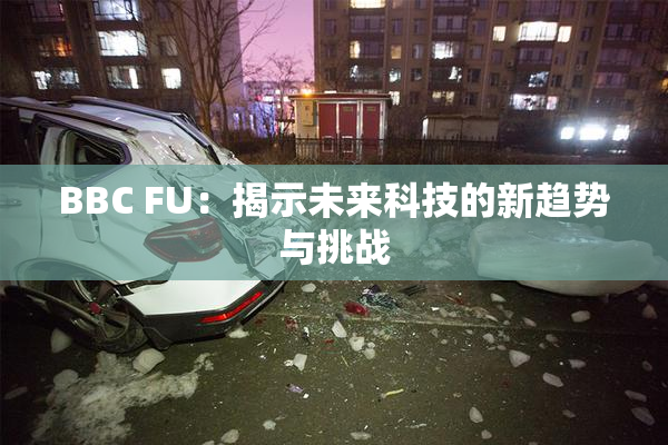BBC FU：揭示未来科技的新趋势与挑战