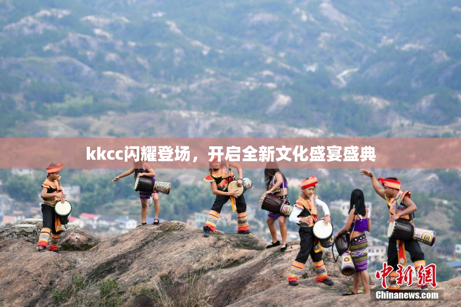 kkcc闪耀登场，开启全新文化盛宴盛典