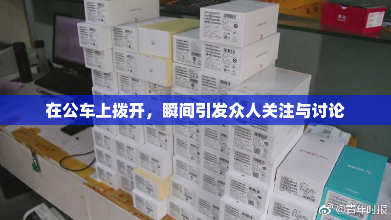 在公车上拨开，瞬间引发众人关注与讨论