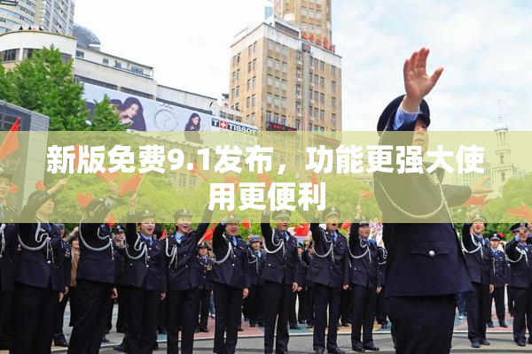 新版免费9.1发布，功能更强大使用更便利