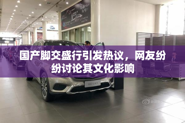 国产脚交盛行引发热议，网友纷纷讨论其文化影响