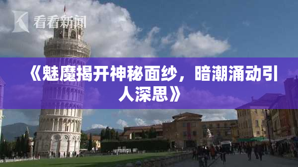 《魅魔揭开神秘面纱，暗潮涌动引人深思》