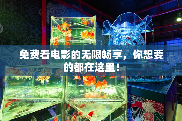 免费看电影的无限畅享，你想要的都在这里！