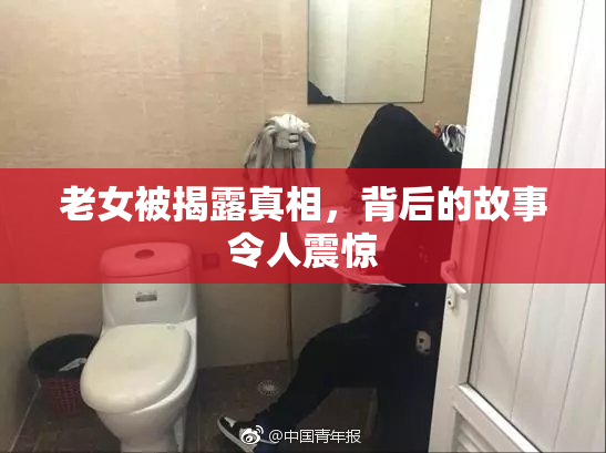 老女被揭露真相，背后的故事令人震惊