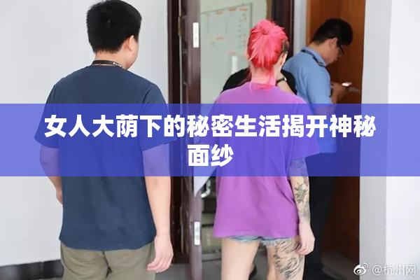 女人大荫下的秘密生活揭开神秘面纱