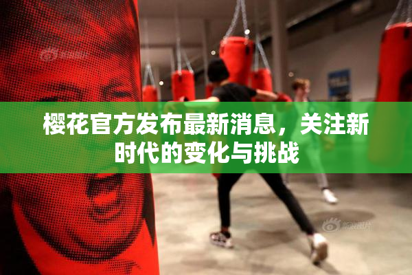 樱花官方发布最新消息，关注新时代的变化与挑战