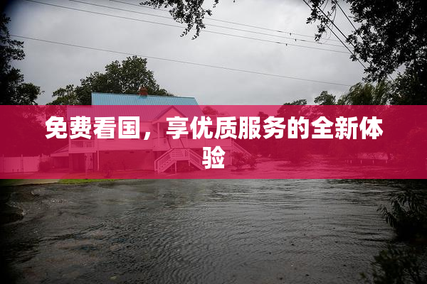 免费看国，享优质服务的全新体验