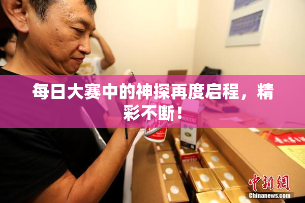 每日大赛中的神探再度启程，精彩不断！