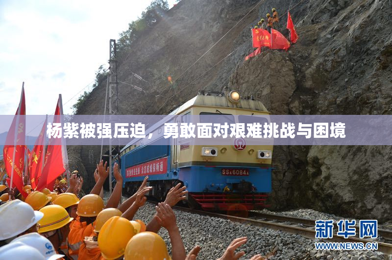杨紫被强压迫，勇敢面对艰难挑战与困境