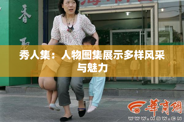 秀人集：人物图集展示多样风采与魅力