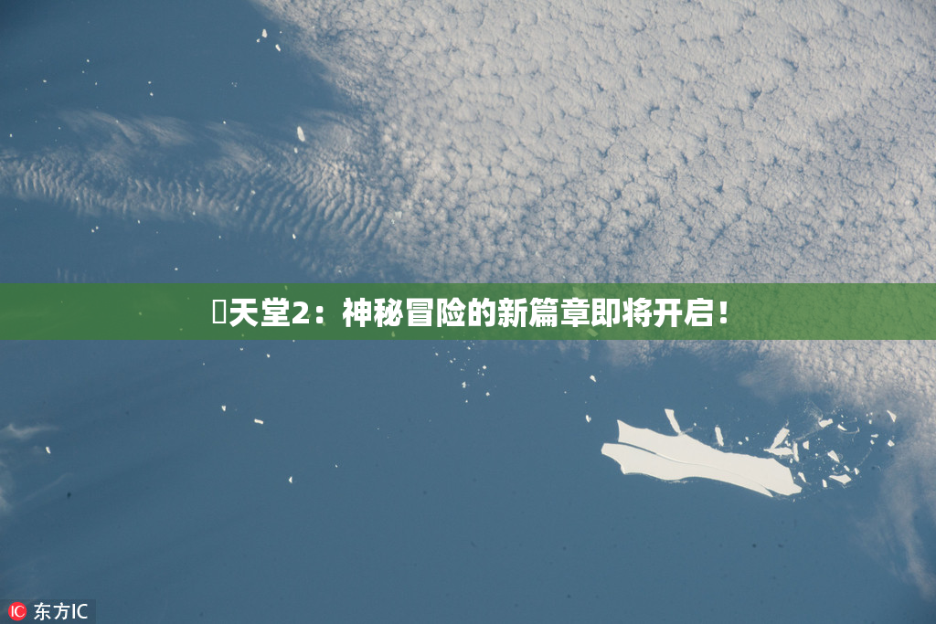 妺天堂2：神秘冒险的新篇章即将开启！