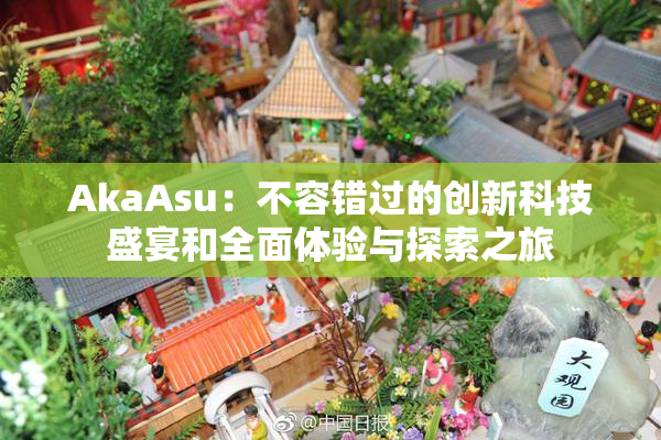 AkaAsu：不容错过的创新科技盛宴和全面体验与探索之旅