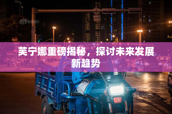 芙宁娜重磅揭秘，探讨未来发展新趋势