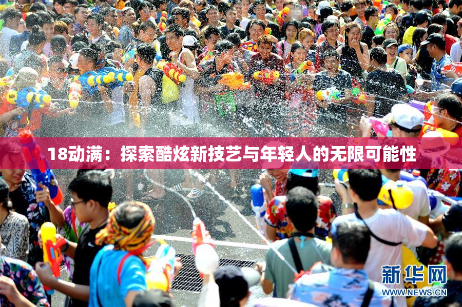 18动满：探索酷炫新技艺与年轻人的无限可能性
