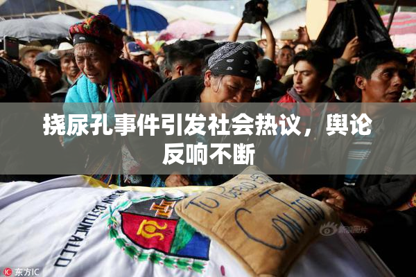 挠尿孔事件引发社会热议，舆论反响不断