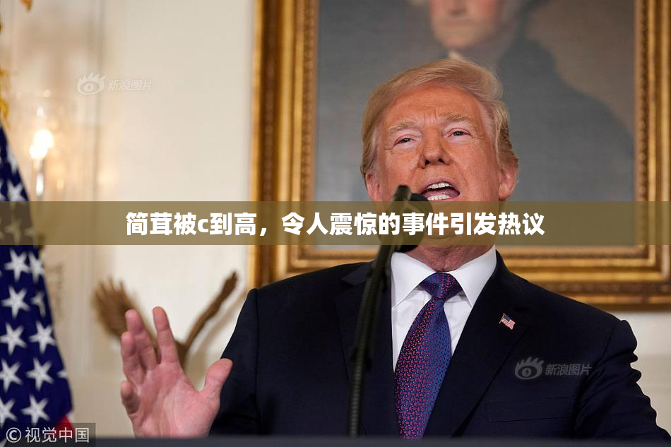 简茸被c到高，令人震惊的事件引发热议