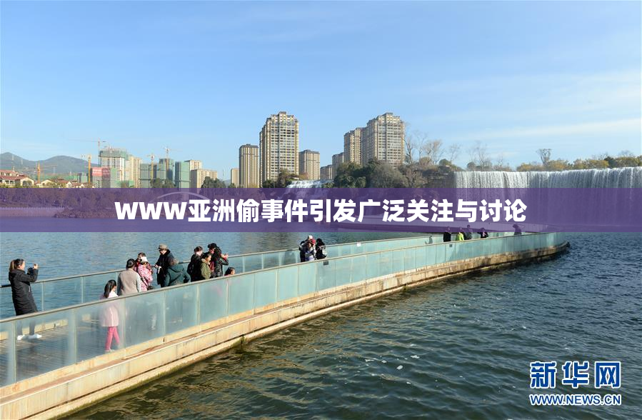 WWW亚洲偷事件引发广泛关注与讨论
