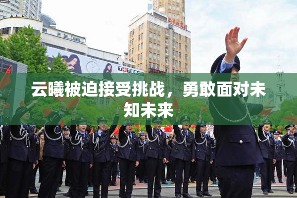 云曦被迫接受挑战，勇敢面对未知未来