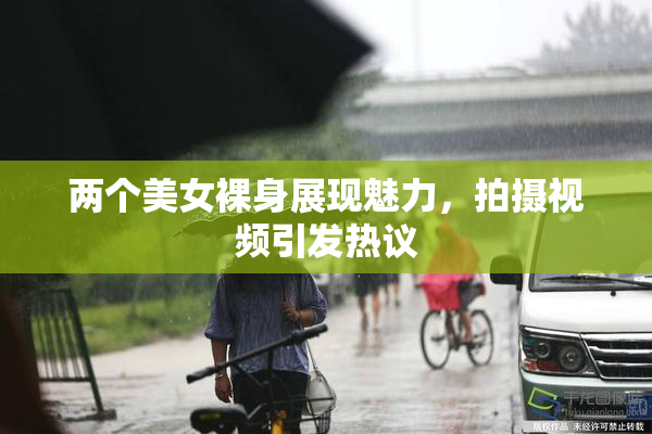 两个美女裸身展现魅力，拍摄视频引发热议