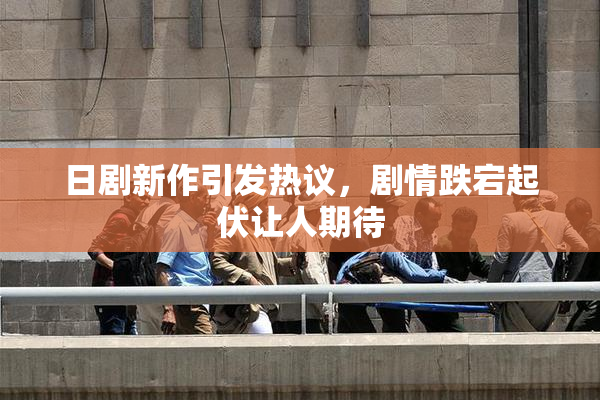 日剧新作引发热议，剧情跌宕起伏让人期待