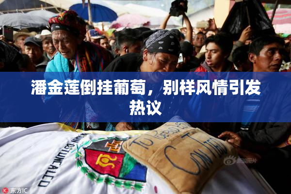 潘金莲倒挂葡萄，别样风情引发热议