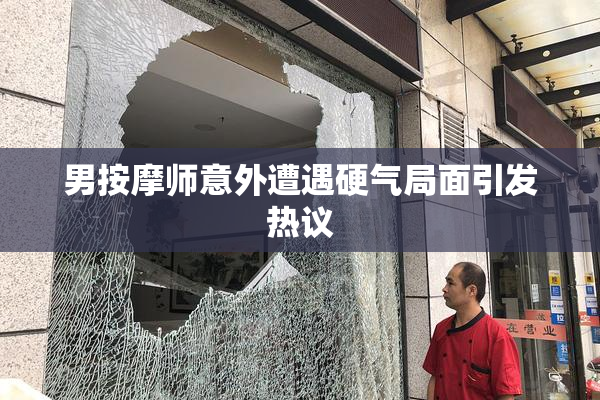 男按摩师意外遭遇硬气局面引发热议