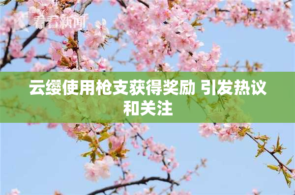 云缨使用枪支获得奖励 引发热议和关注