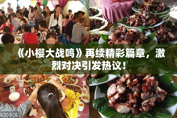 《小樱大战鸣》再续精彩篇章，激烈对决引发热议！