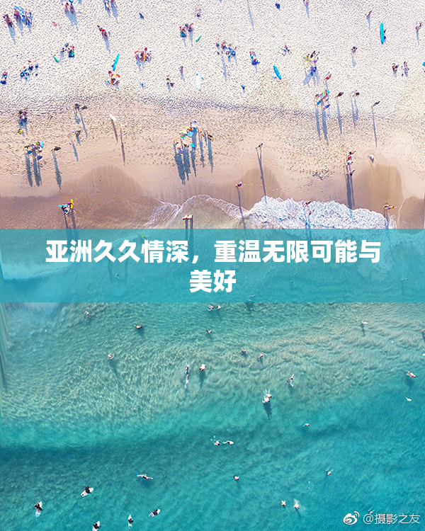 亚洲久久情深，重温无限可能与美好