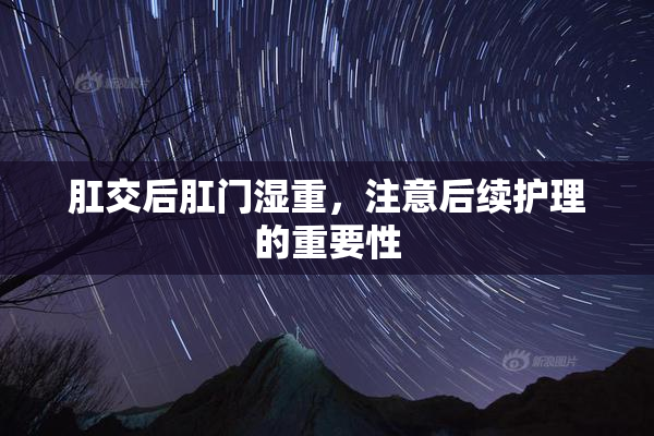 肛交后肛门湿重，注意后续护理的重要性