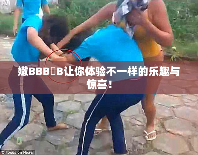 嫩BBB槡B让你体验不一样的乐趣与惊喜！