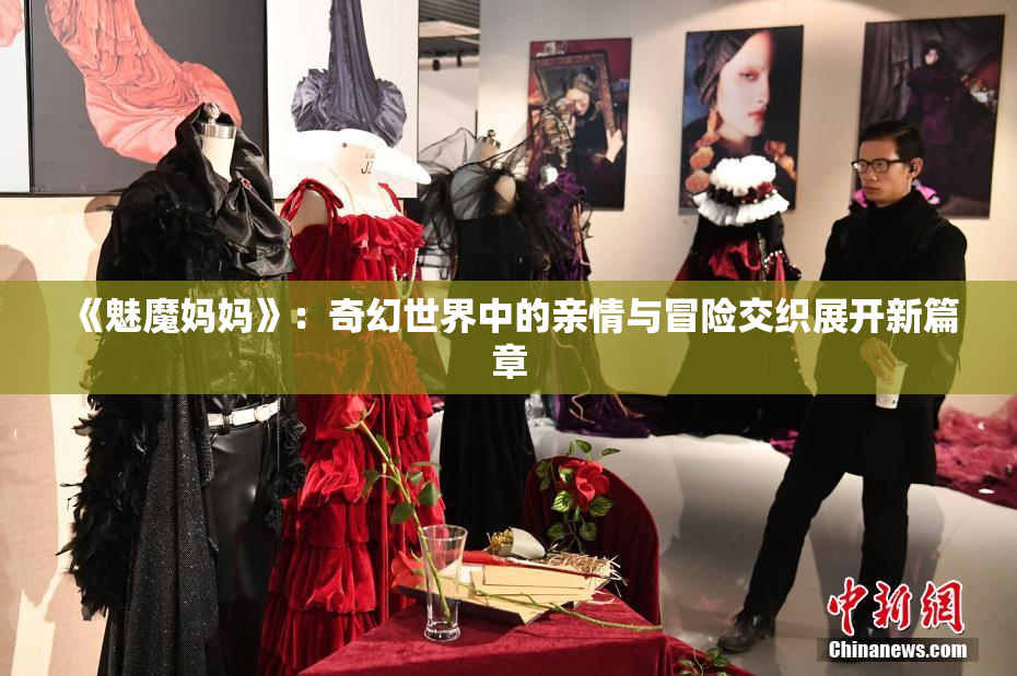 《魅魔妈妈》：奇幻世界中的亲情与冒险交织展开新篇章