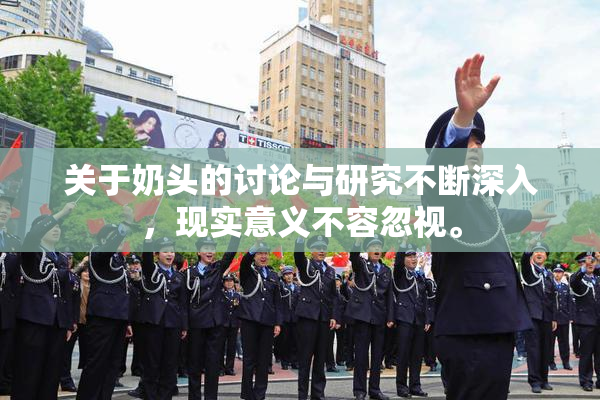 关于奶头的讨论与研究不断深入，现实意义不容忽视。