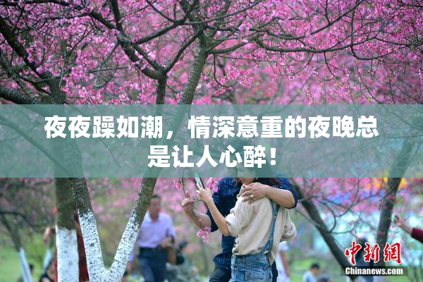 夜夜躁如潮，情深意重的夜晚总是让人心醉！