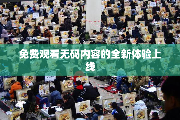 免费观看无码内容的全新体验上线
